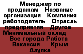 Менеджер по продажам › Название организации ­ Компания-работодатель › Отрасль предприятия ­ Другое › Минимальный оклад ­ 1 - Все города Работа » Вакансии   . Крым,Алупка